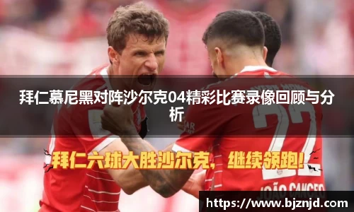 拜仁慕尼黑对阵沙尔克04精彩比赛录像回顾与分析