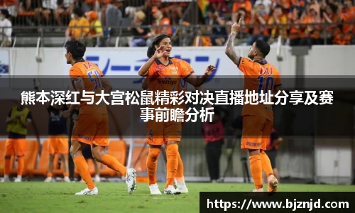 熊本深红与大宫松鼠精彩对决直播地址分享及赛事前瞻分析