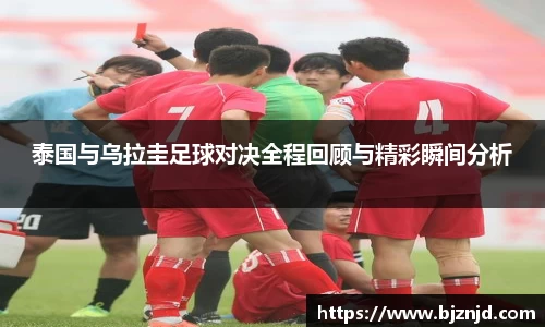 泰国与乌拉圭足球对决全程回顾与精彩瞬间分析