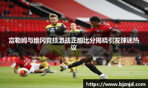 富勒姆与维冈竞技激战正酣比分揭晓引发球迷热议